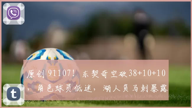 原创 91107！东契奇空砍38+10+10，角色球员低迷，湖人负马刺暴露短板