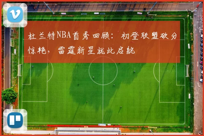 杜兰特NBA首秀回顾：初登联盟砍分惊艳，雷霆新星就此启航