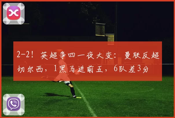 2-2！英超争四一夜大变：曼联反超切尔西，1黑马进前五，6队差3分