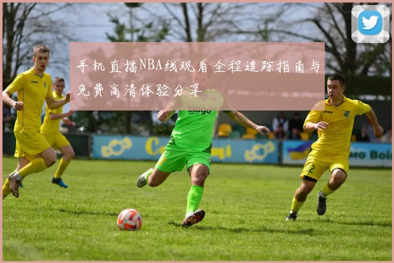 手机直播NBA线观看全程追踪指南与免费高清体验分享