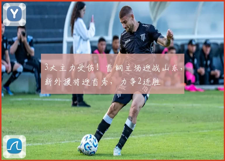 3大主力受伤！首钢主场迎战山东，新外援将迎首秀，力争2连胜