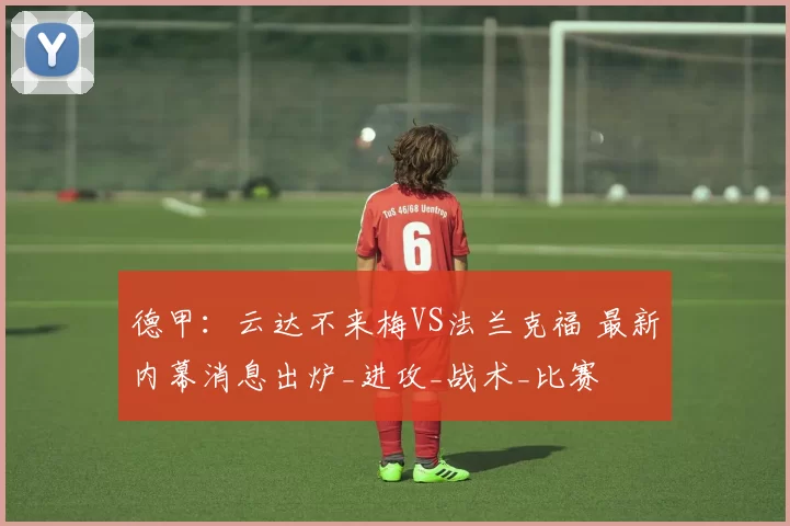 德甲:云达不来梅VS法兰克福 最新内幕消息出炉_进攻_战术_比赛