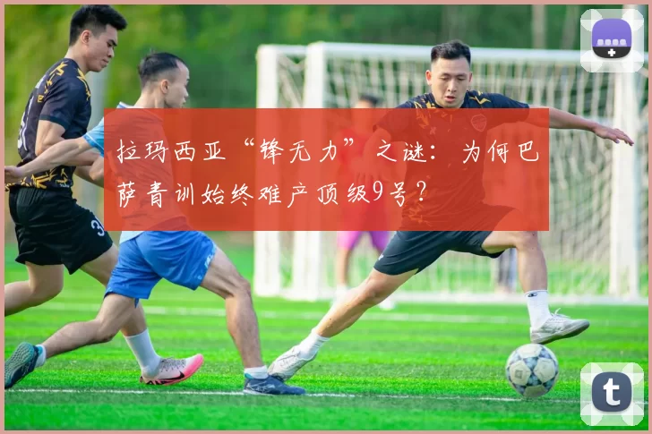 拉玛西亚“锋无力”之谜：为何巴萨青训始终难产顶级9号？