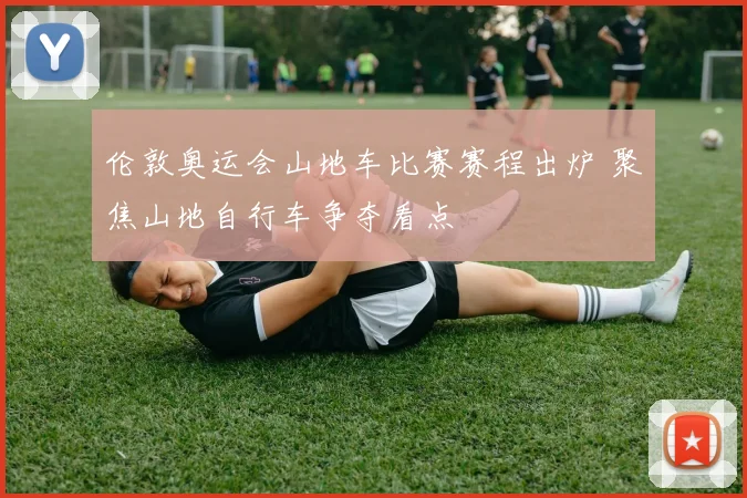 伦敦奥运会山地车比赛赛程出炉 聚焦山地自行车争夺看点