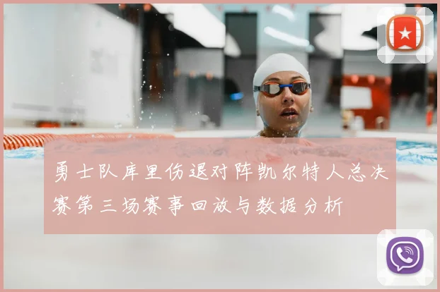 勇士队库里伤退对阵凯尔特人总决赛第三场赛事回放与数据分析