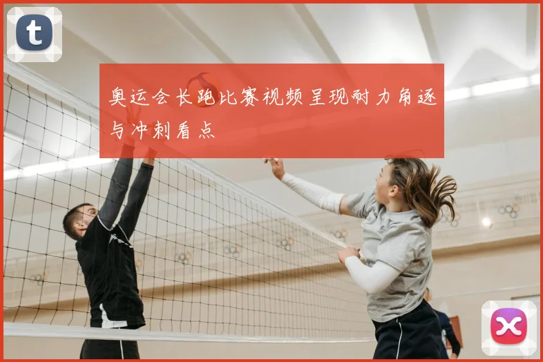 奥运会长跑比赛视频呈现耐力角逐与冲刺看点