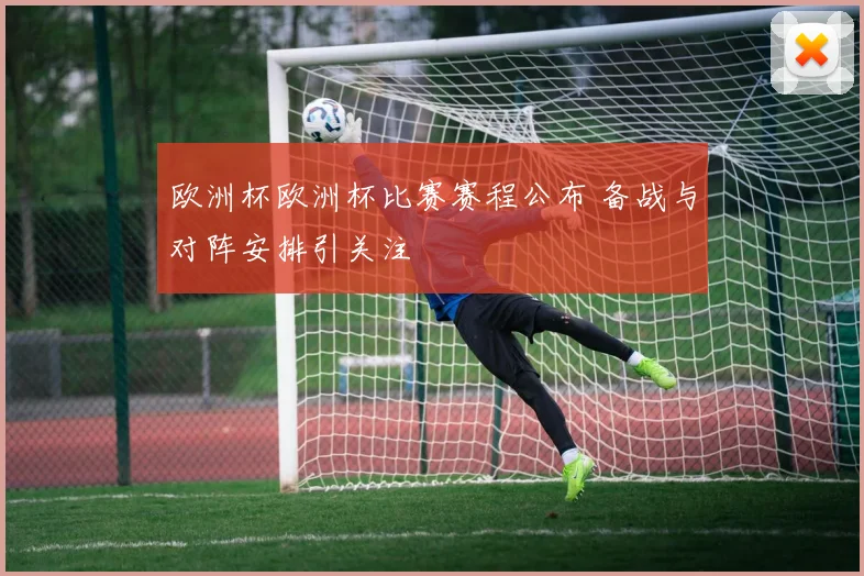 欧洲杯欧洲杯比赛赛程公布 备战与对阵安排引关注