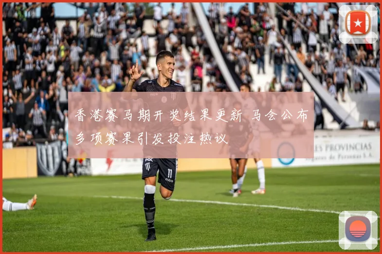 香港赛马期开奖结果更新 马会公布多项赛果引发投注热议