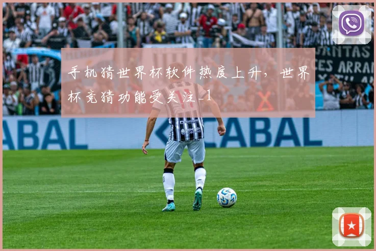 手机猜世界杯软件热度上升,世界杯竞猜功能受关注_1