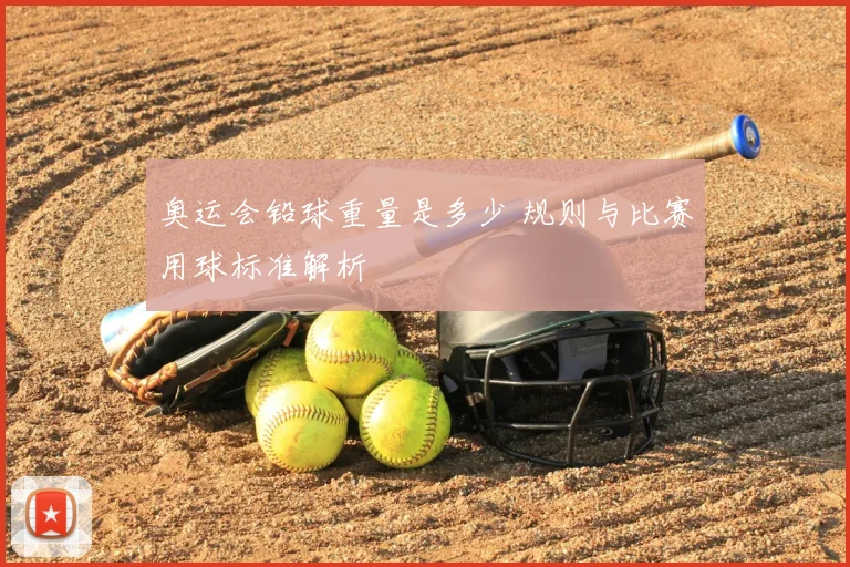 奥运会铅球重量是多少 规则与比赛用球标准解析