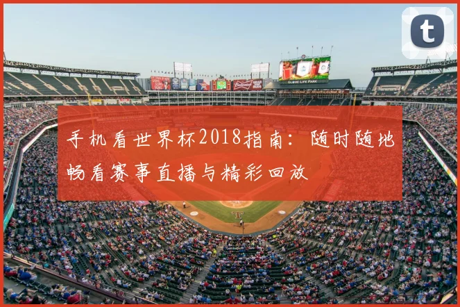手机看世界杯2018指南：随时随地畅看赛事直播与精彩回放
