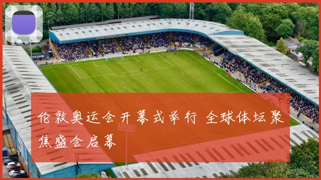 伦敦奥运会开幕式举行 全球体坛聚焦盛会启幕