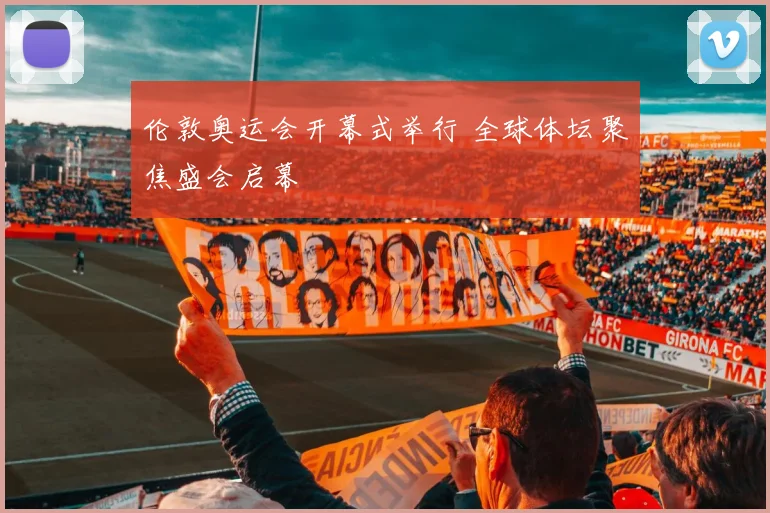 伦敦奥运会开幕式举行 全球体坛聚焦盛会启幕